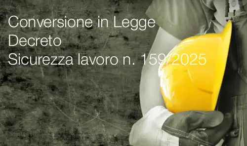 Conversione in Legge Decreto Sicurezza lavoro e protezione civile n. 159/2025 Conversione in Legge Decreto Sicurezza lavoro e protezione civile n. 159/2025
